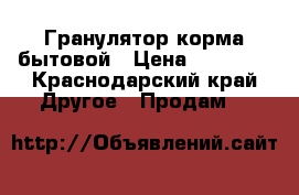 Гранулятор корма бытовой › Цена ­ 70 000 - Краснодарский край Другое » Продам   